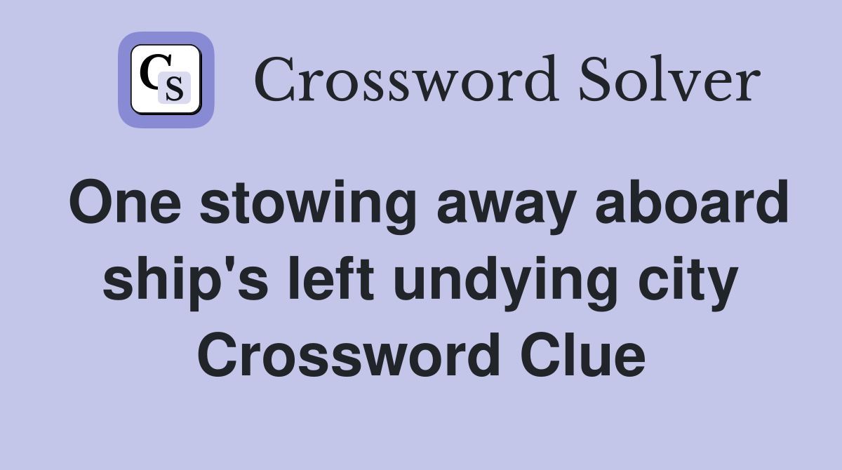 One stowing away aboard ship's left undying city Crossword Clue