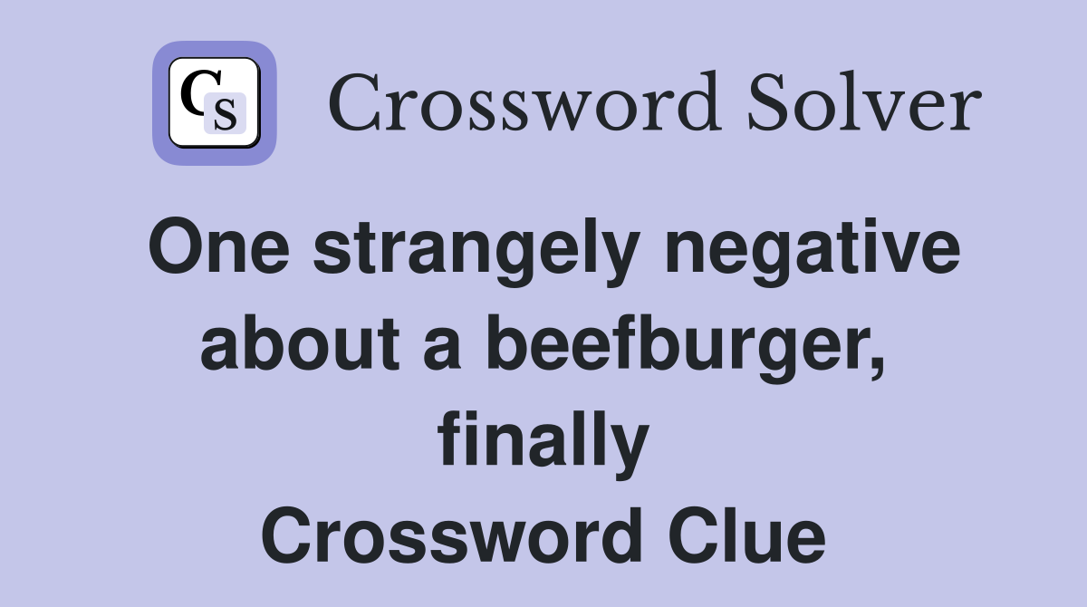 One strangely negative about a beefburger, finally Crossword Clue