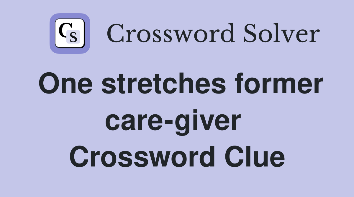 One stretches former care-giver  Crossword Clue