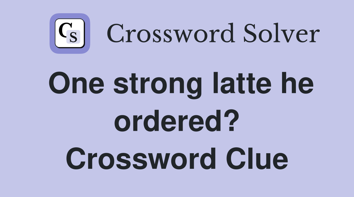 One strong latte he ordered? Crossword Clue
