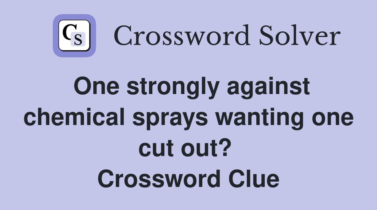 One strongly against chemical sprays wanting one cut out?  Crossword Clue
