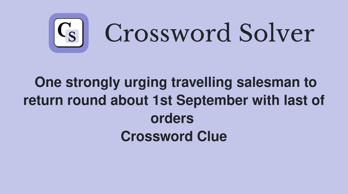 One strongly urging travelling salesman to return round about 1st September with last of orders  Crossword Clue