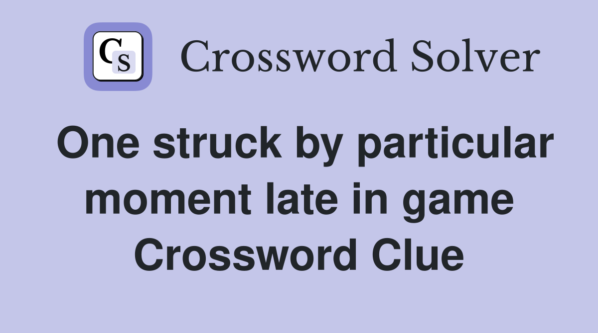 One struck by particular moment late in game Crossword Clue