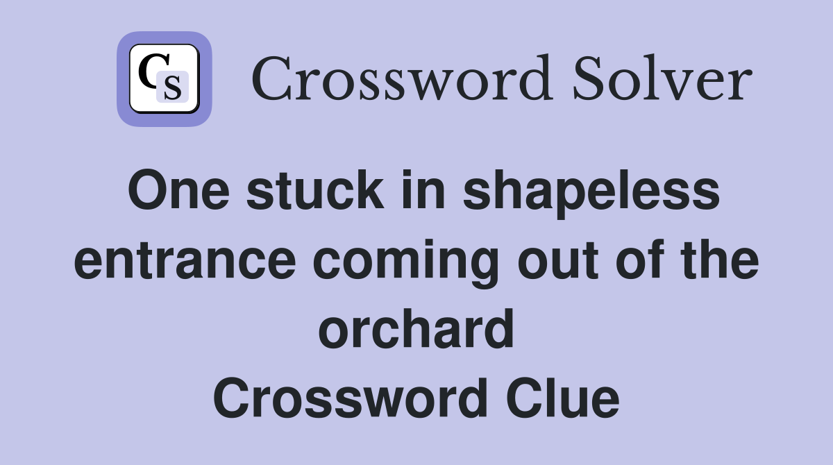 One stuck in shapeless entrance coming out of the orchard Crossword Clue
