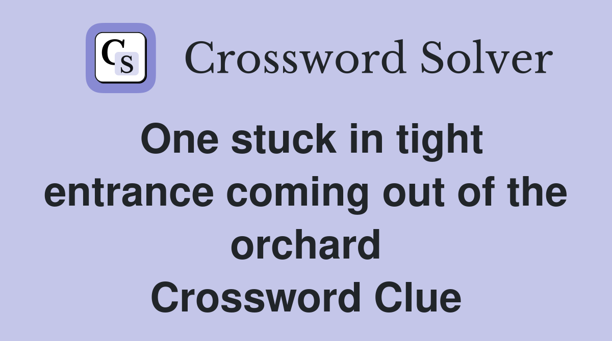 One stuck in tight entrance coming out of the orchard Crossword Clue
