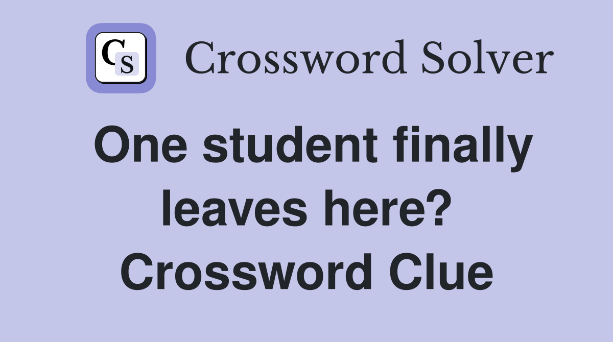 One student finally leaves here? Crossword Clue