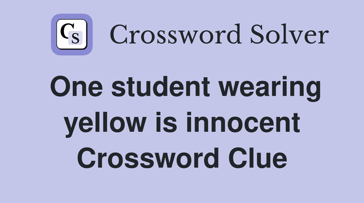 One student wearing yellow is innocent Crossword Clue