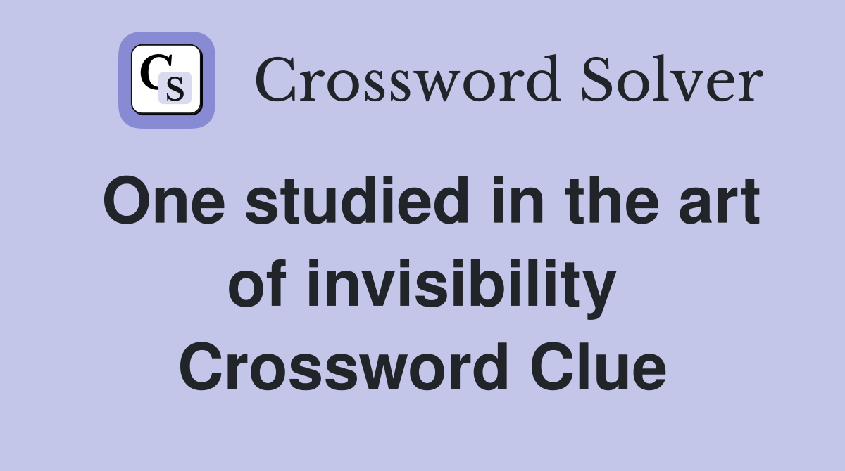 One studied in the art of invisibility Crossword Clue