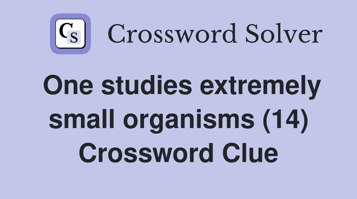 One studies extremely small organisms (14) Crossword Clue