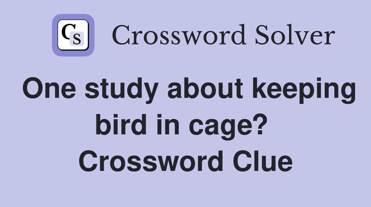 One study about keeping bird in cage?  Crossword Clue