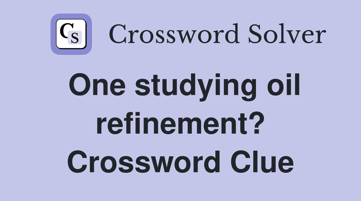 One studying oil refinement? Crossword Clue