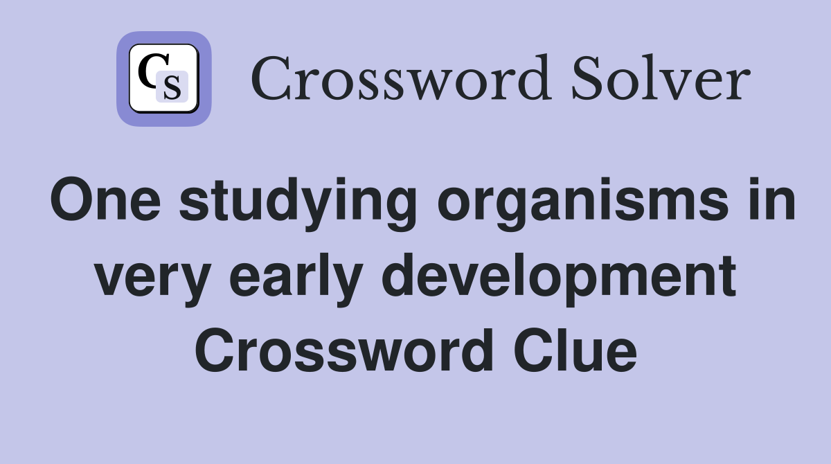 One studying organisms in very early development Crossword Clue