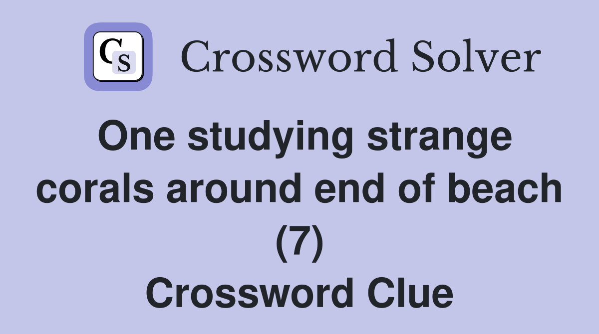 One studying strange corals around end of beach (7) Crossword Clue