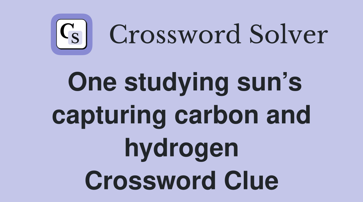 One studying sun’s capturing carbon and hydrogen Crossword Clue