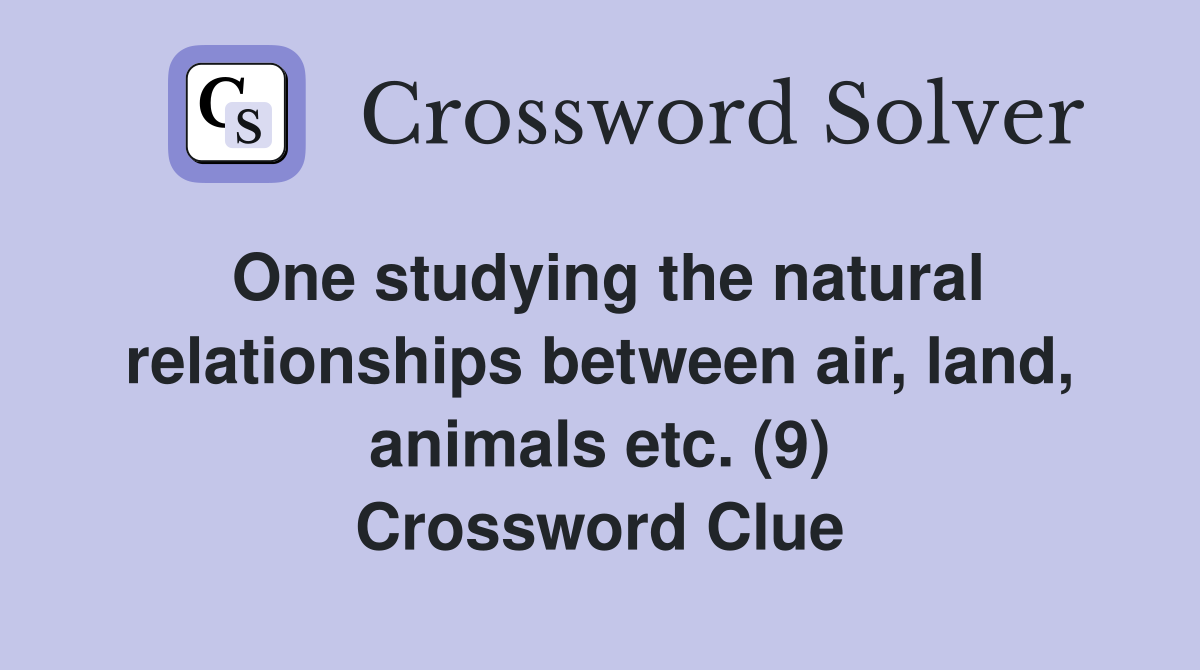One studying the natural relationships between air, land, animals etc. (9) Crossword Clue