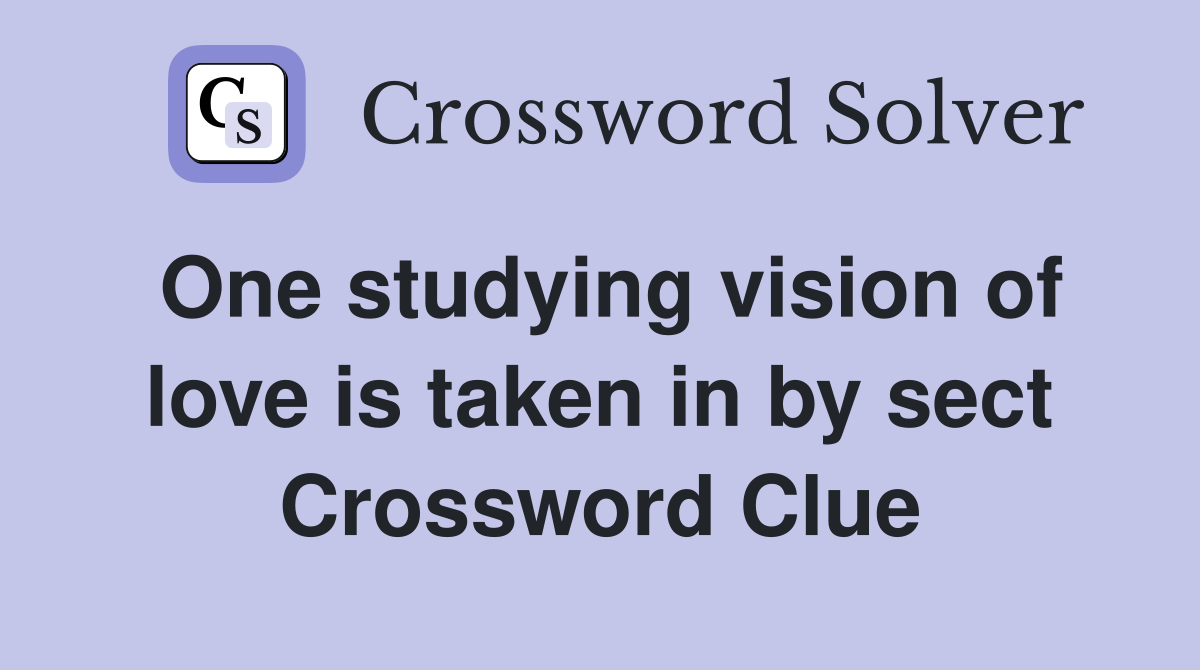 One studying vision of love is taken in by sect Crossword Clue
