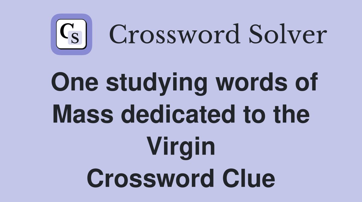 One studying words of Mass dedicated to the Virgin Crossword Clue