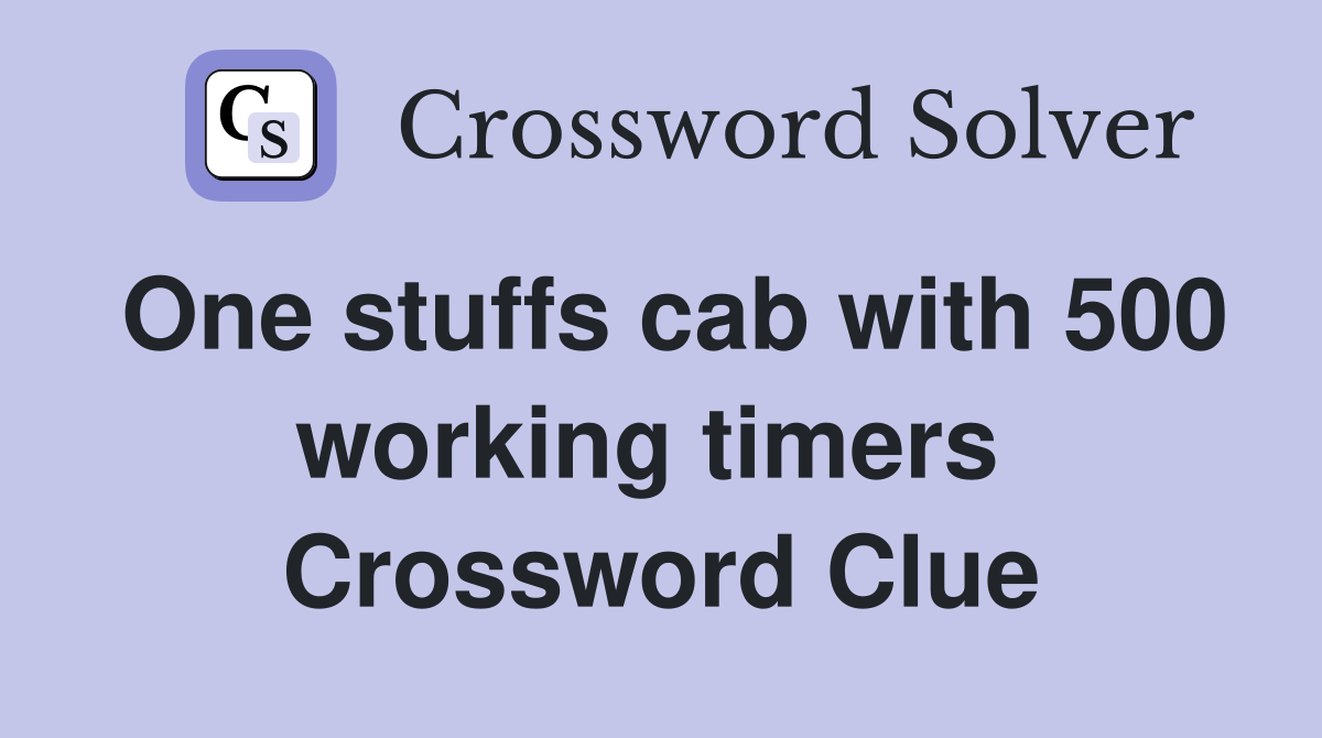 One stuffs cab with 500 working timers  Crossword Clue