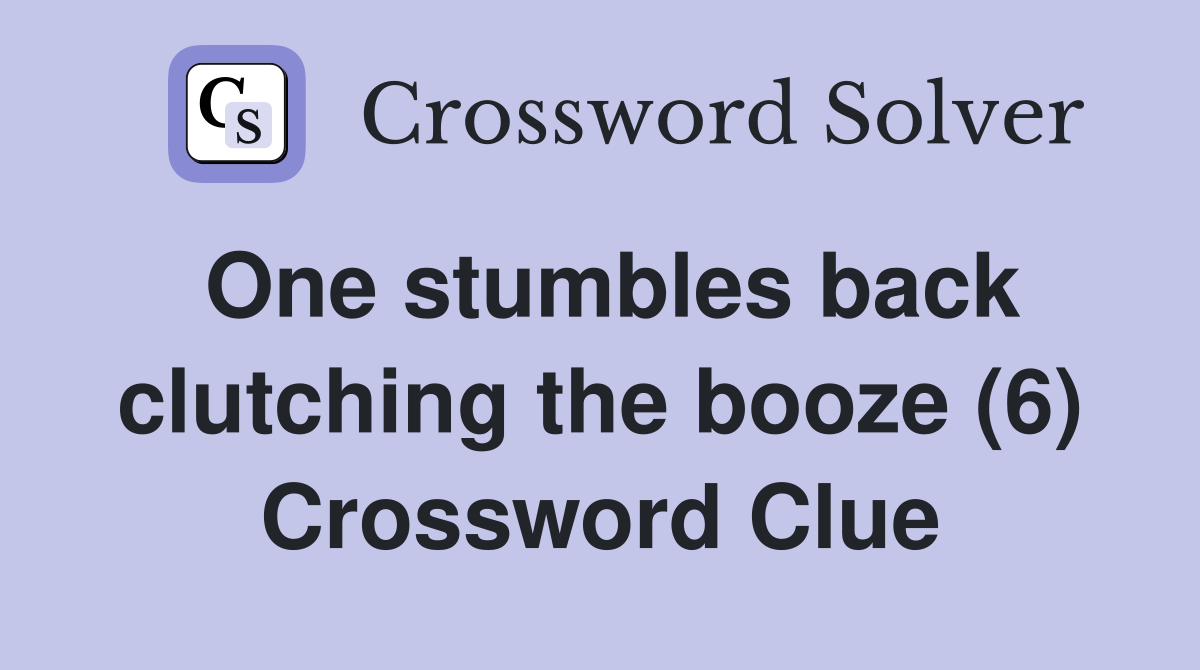 One stumbles back clutching the booze (6) Crossword Clue