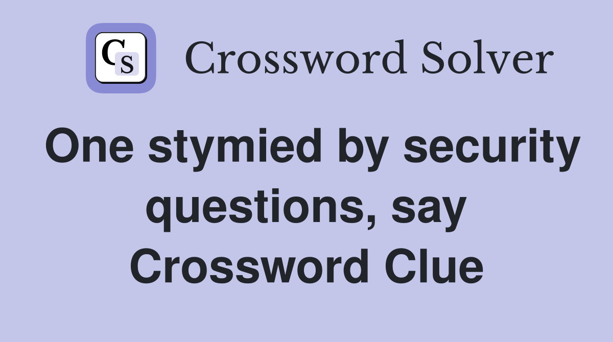 One stymied by security questions, say Crossword Clue