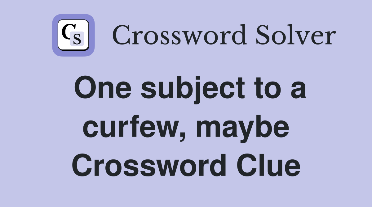One subject to a curfew, maybe Crossword Clue