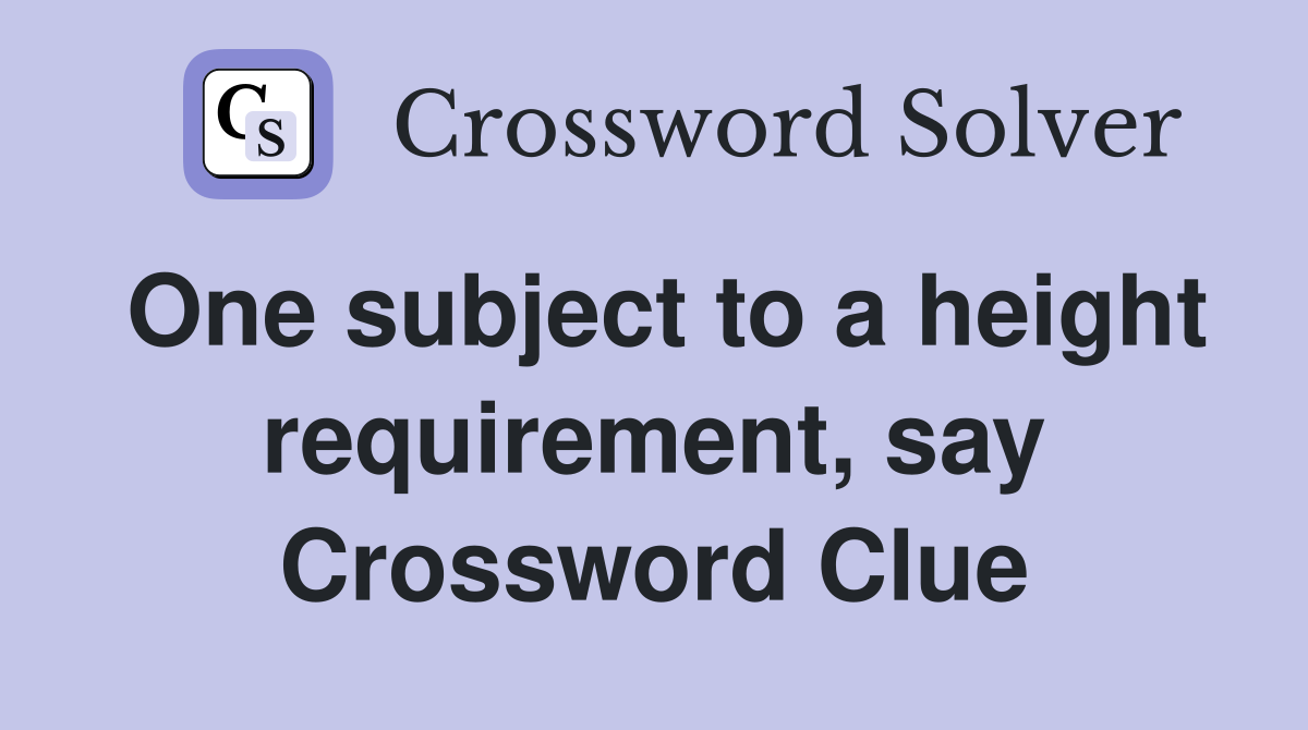 One subject to a height requirement, say Crossword Clue
