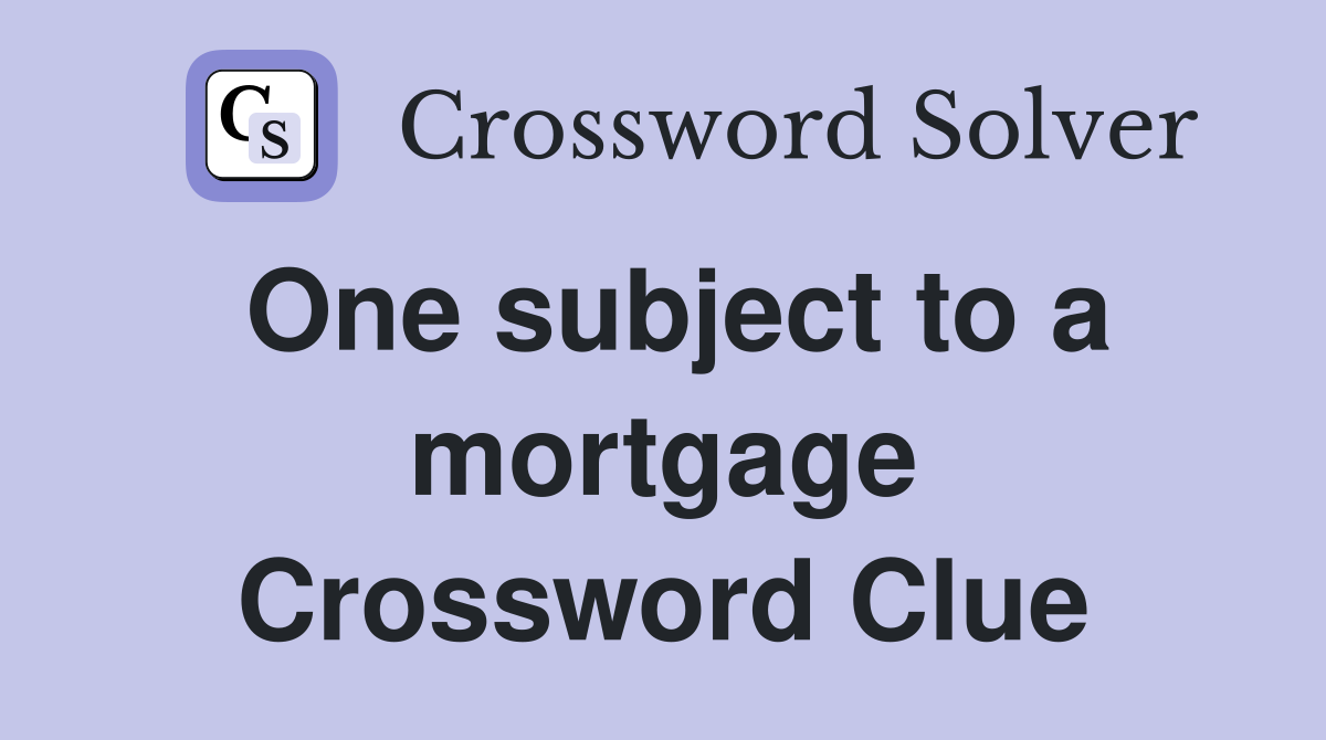 One subject to a mortgage Crossword Clue
