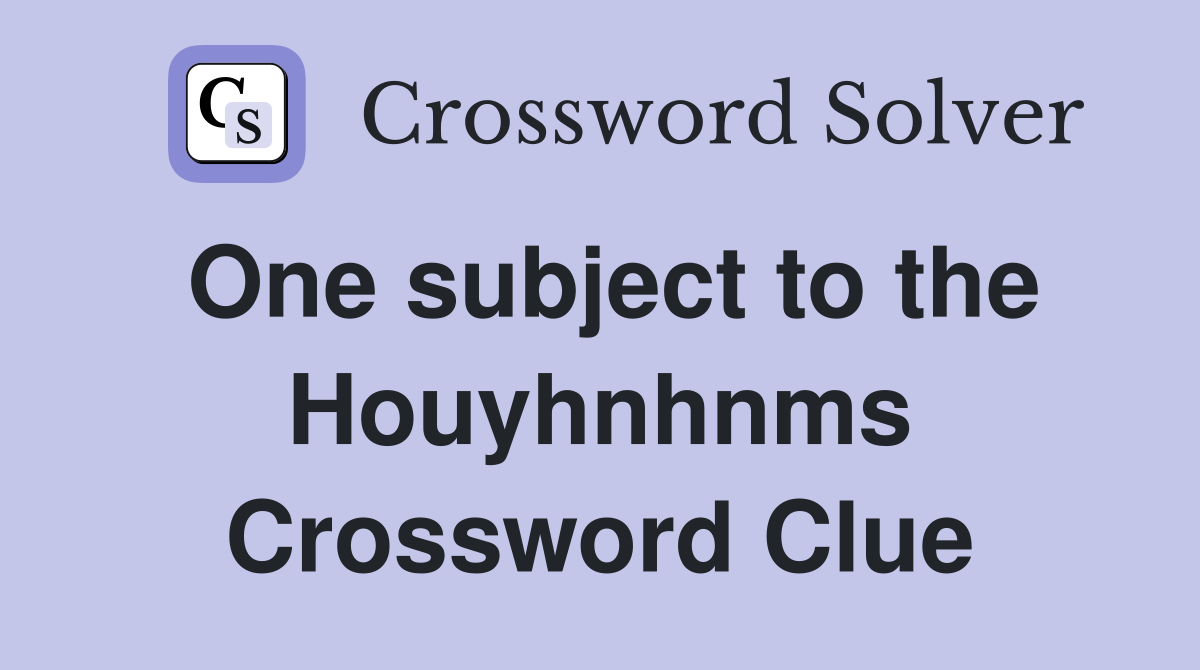 One subject to the Houyhnhnms Crossword Clue