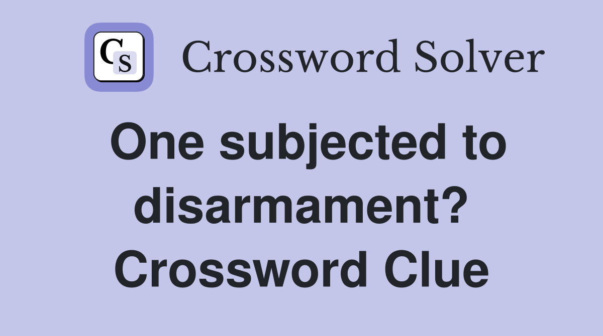 One subjected to disarmament? Crossword Clue