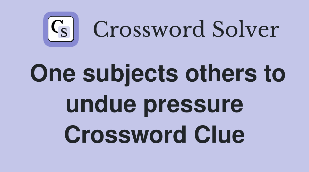 One subjects others to undue pressure Crossword Clue