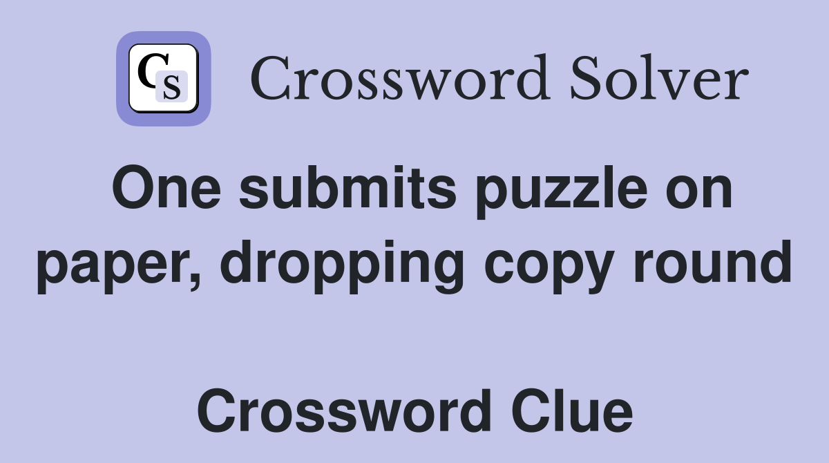 One submits puzzle on paper, dropping copy round  Crossword Clue