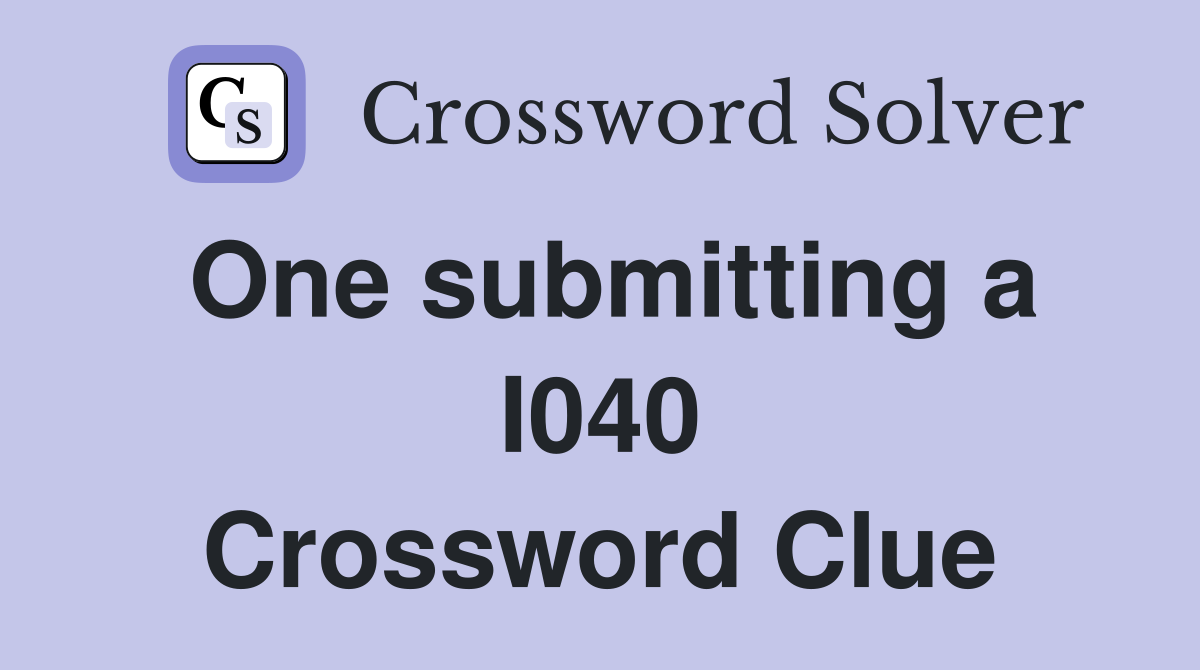 One submitting a I040 Crossword Clue