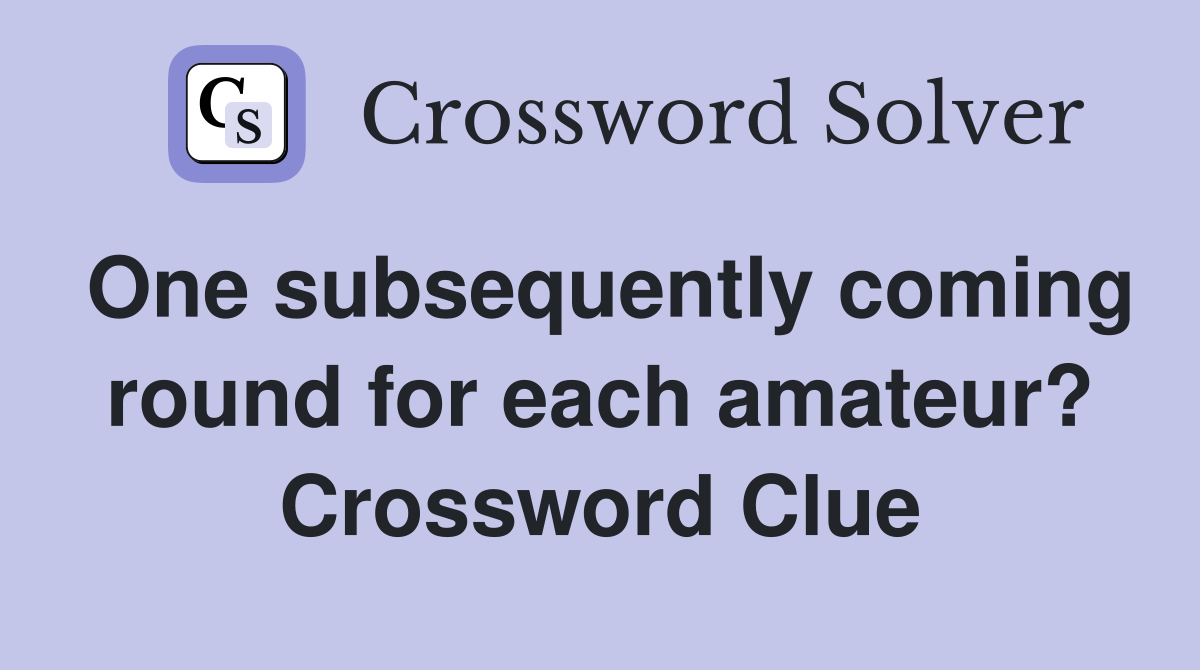 One subsequently coming round for each amateur? Crossword Clue