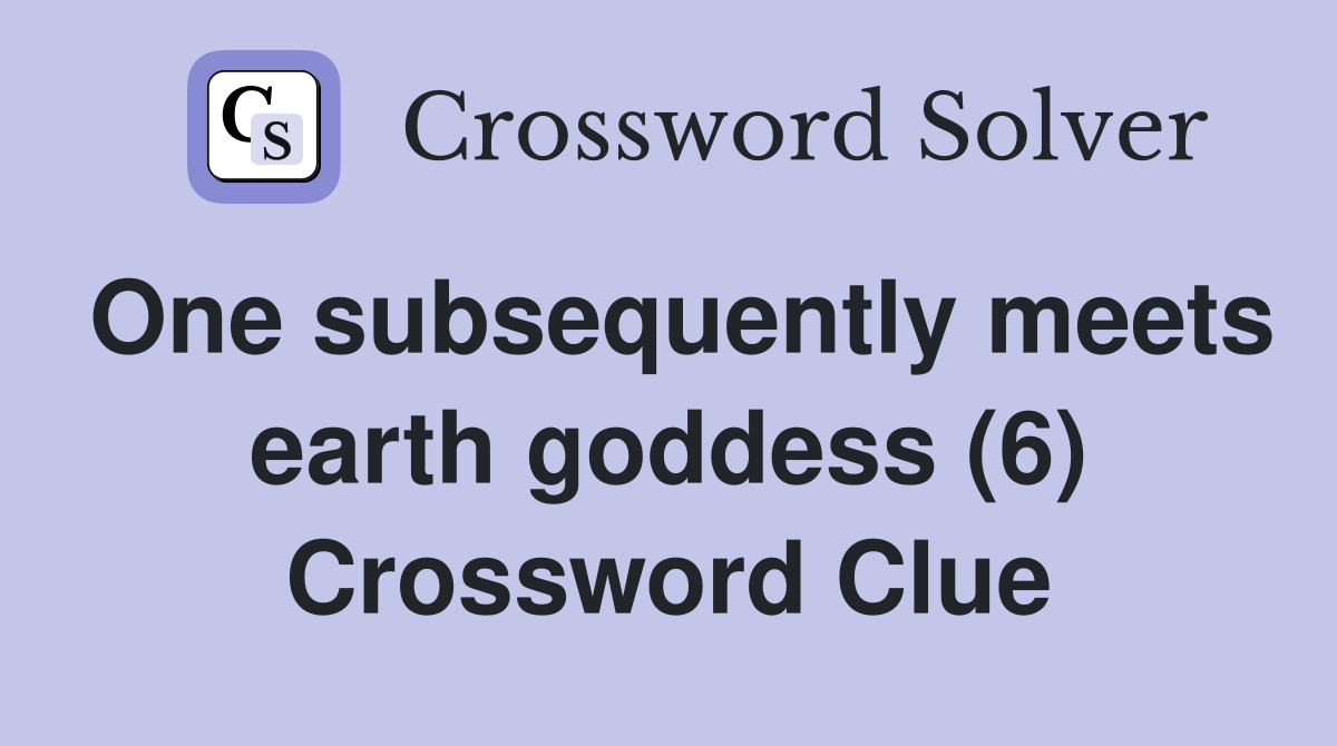 One subsequently meets earth goddess (6) Crossword Clue