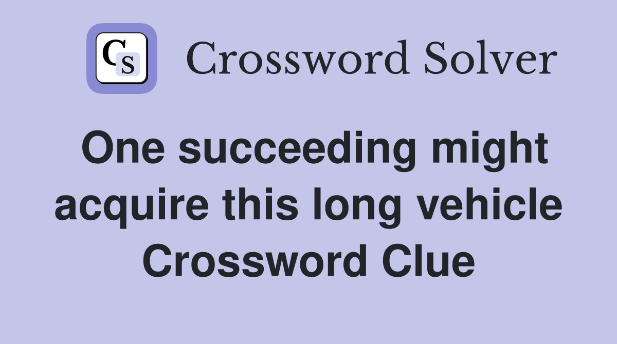 One succeeding might acquire this long vehicle Crossword Clue