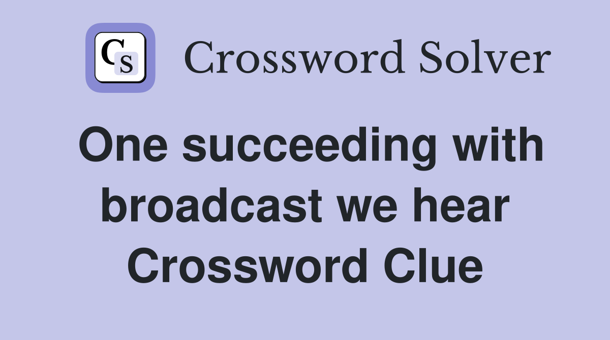 One succeeding with broadcast we hear Crossword Clue