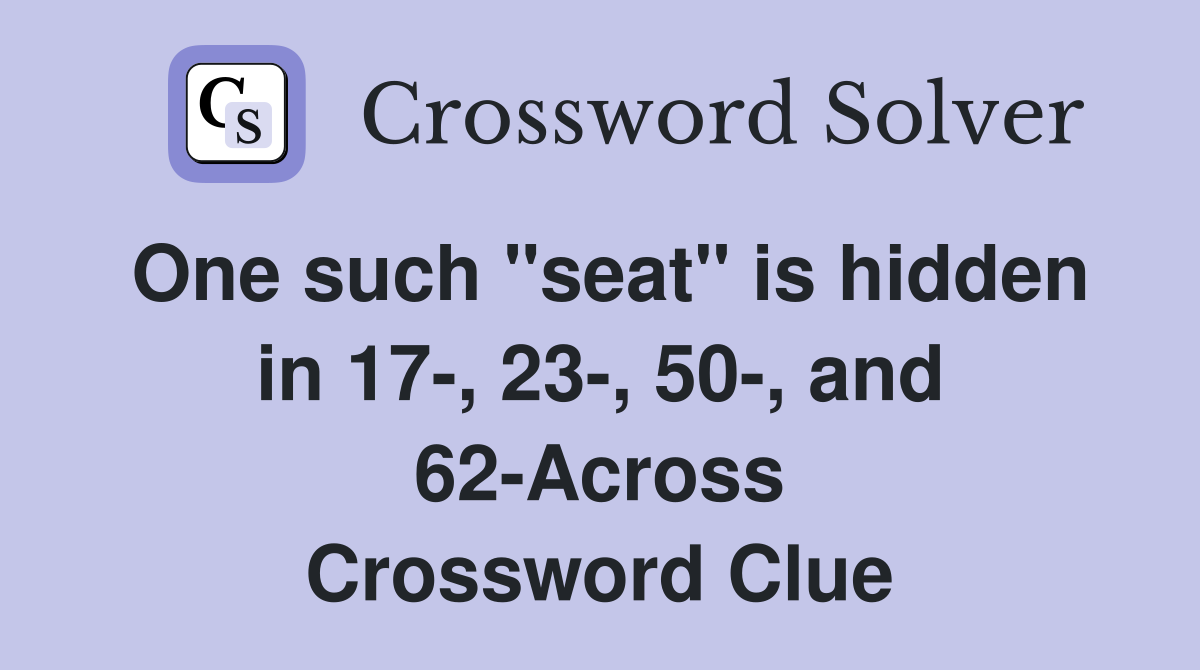 One such "seat" is hidden in 17-, 23-, 50-, and 62-Across Crossword Clue