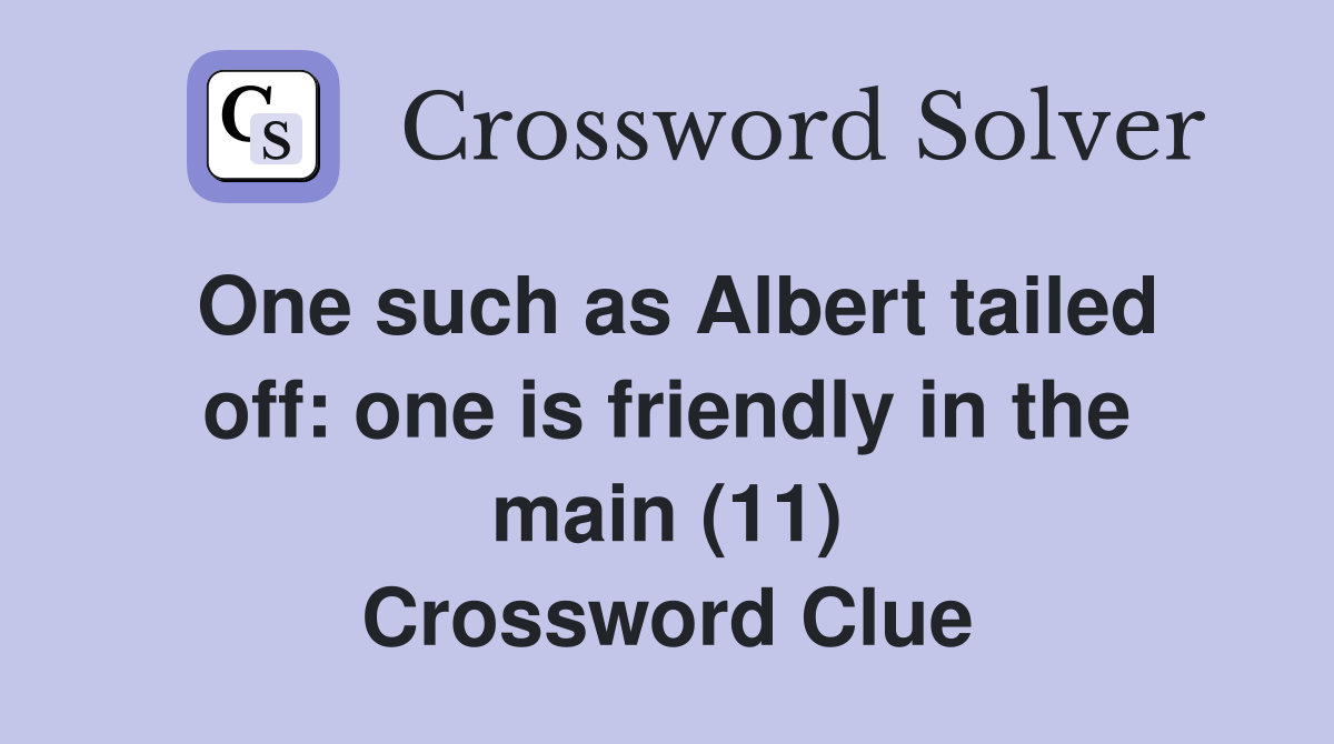 One such as Albert tailed off: one is friendly in the main (11) Crossword Clue