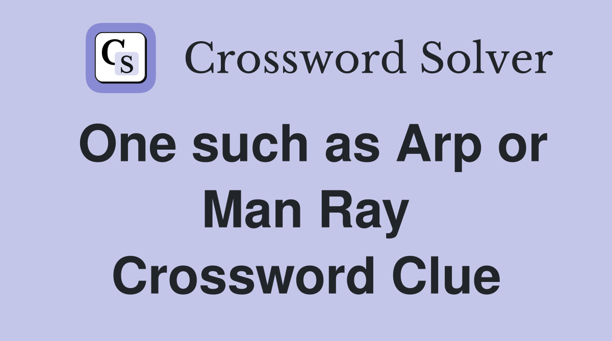 One such as Arp or Man Ray Crossword Clue