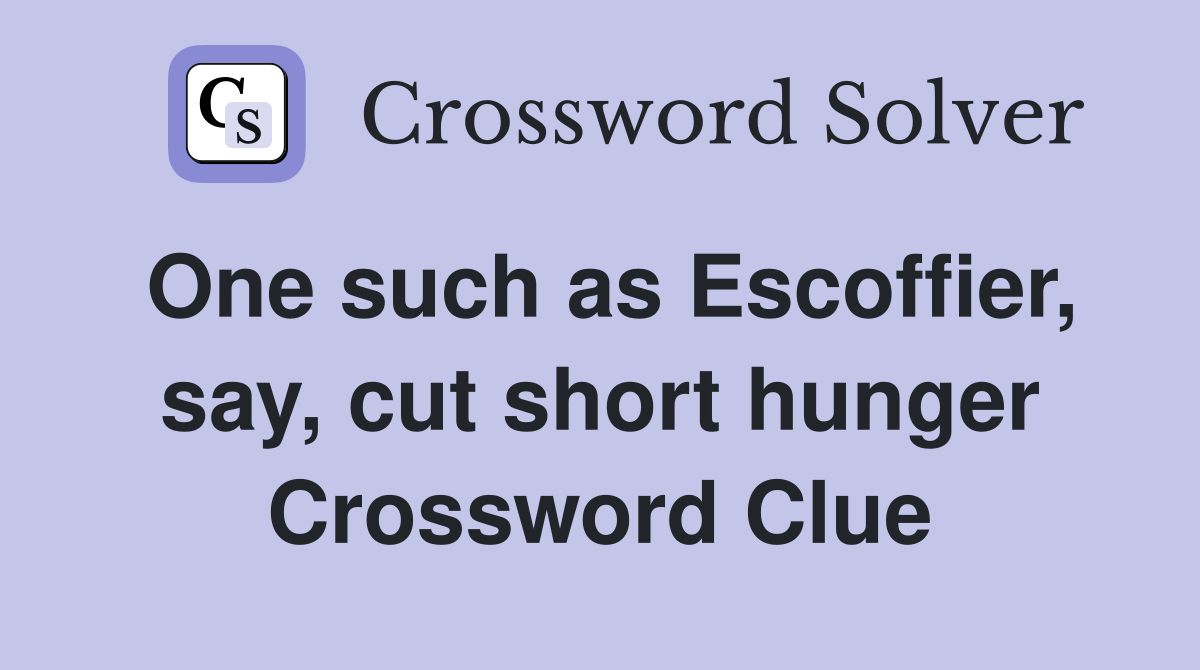 One such as Escoffier, say, cut short hunger Crossword Clue