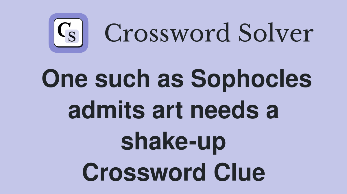 One such as Sophocles admits art needs a shake-up Crossword Clue