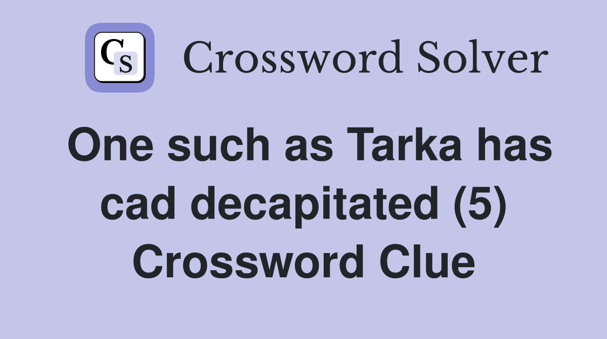 One such as Tarka has cad decapitated (5) Crossword Clue