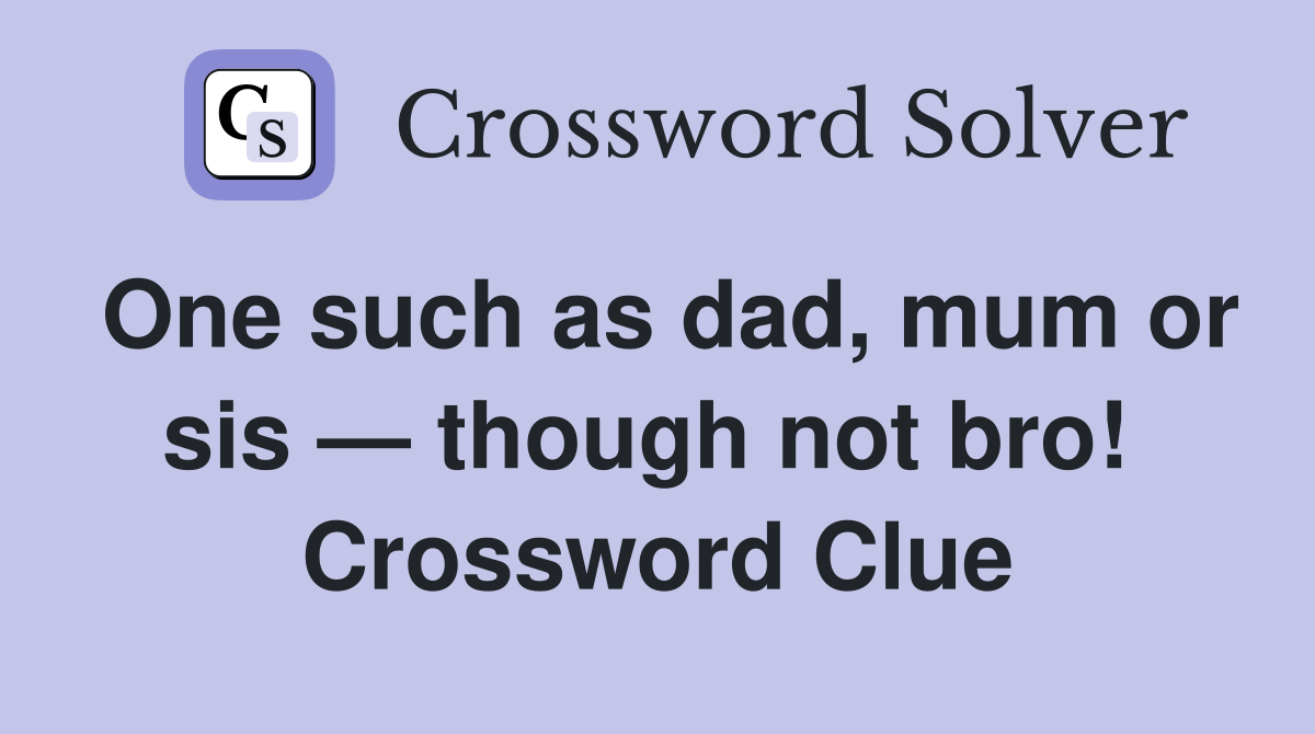 One such as dad, mum or sis — though not bro!  Crossword Clue