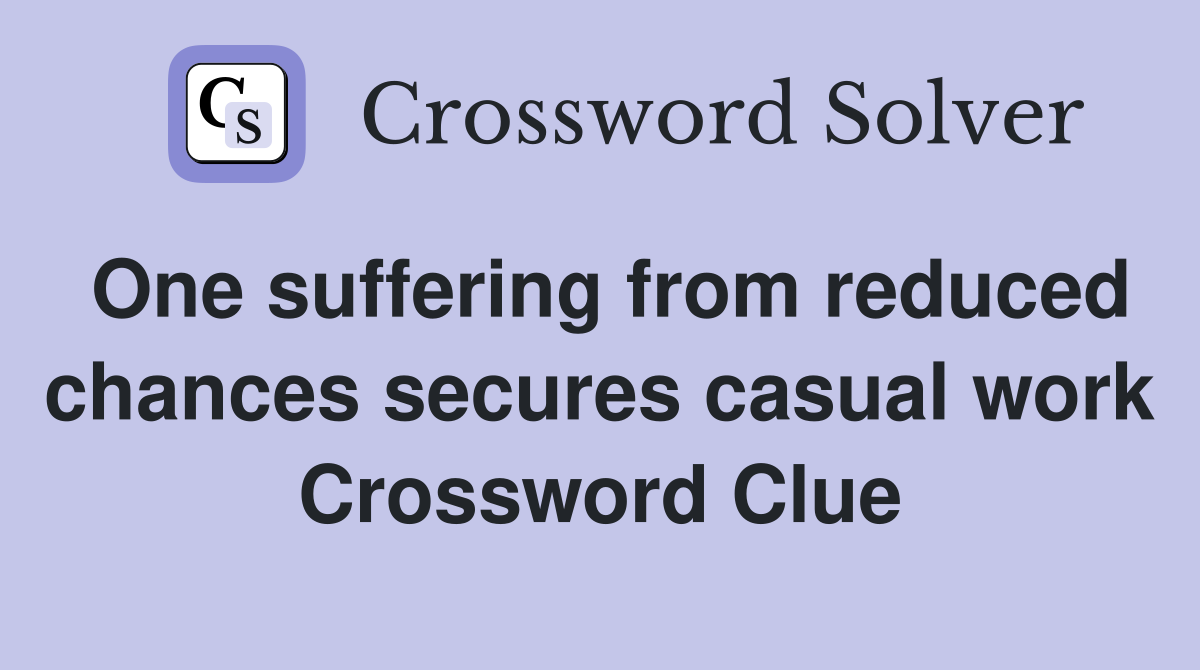 One suffering from reduced chances secures casual work Crossword Clue