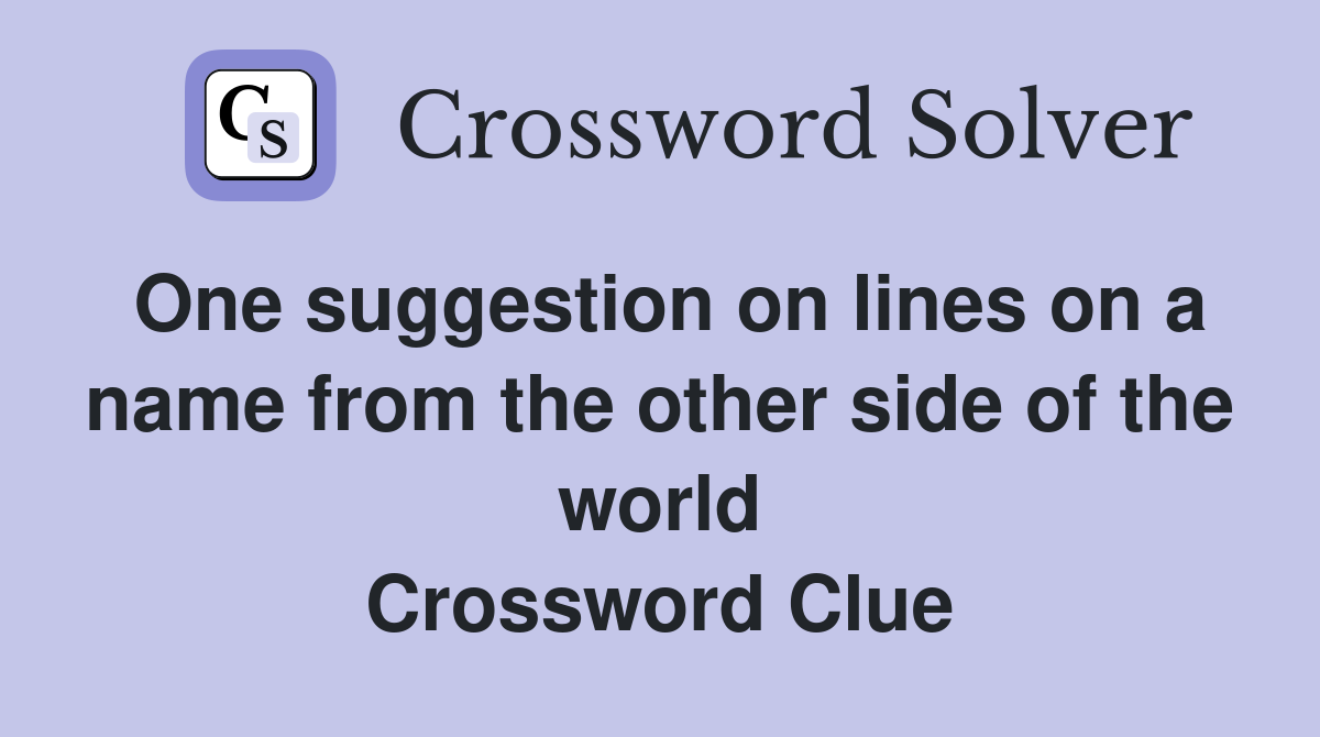 One suggestion on lines on a name from the other side of the world Crossword Clue