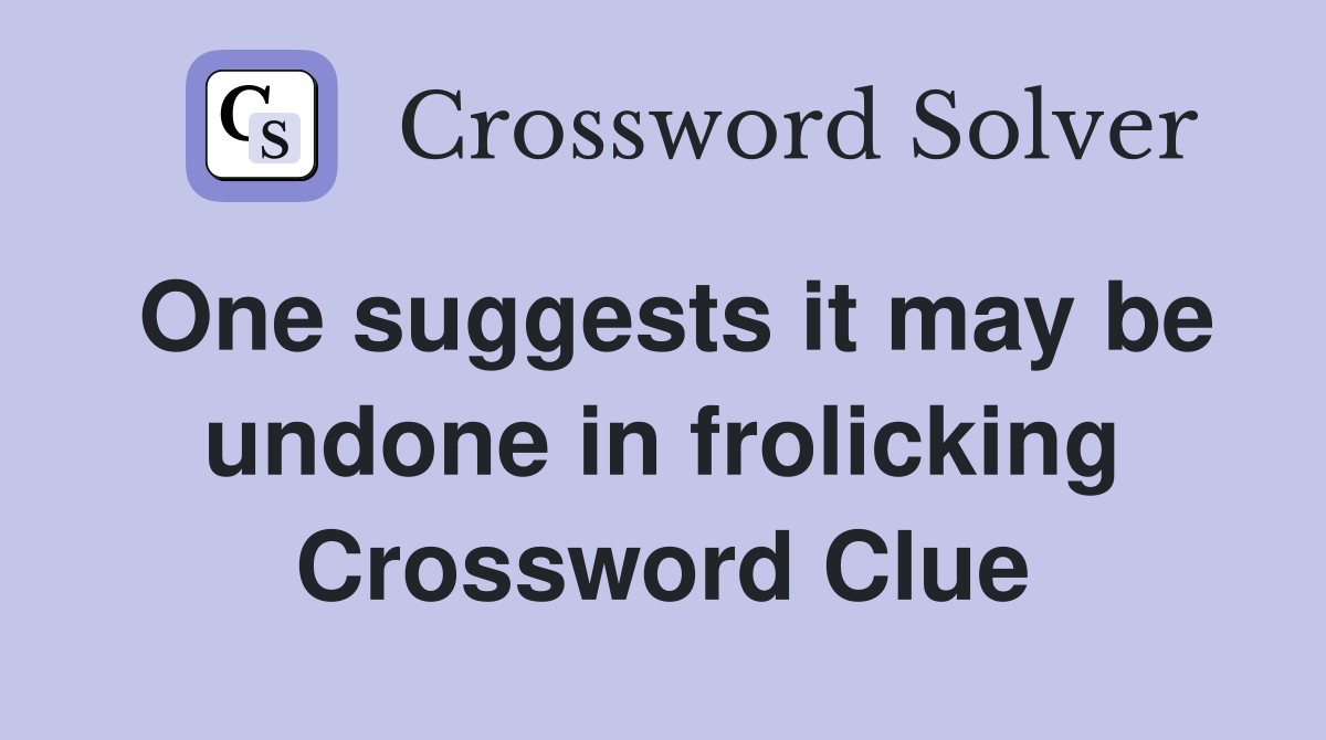 One suggests it may be undone in frolicking Crossword Clue