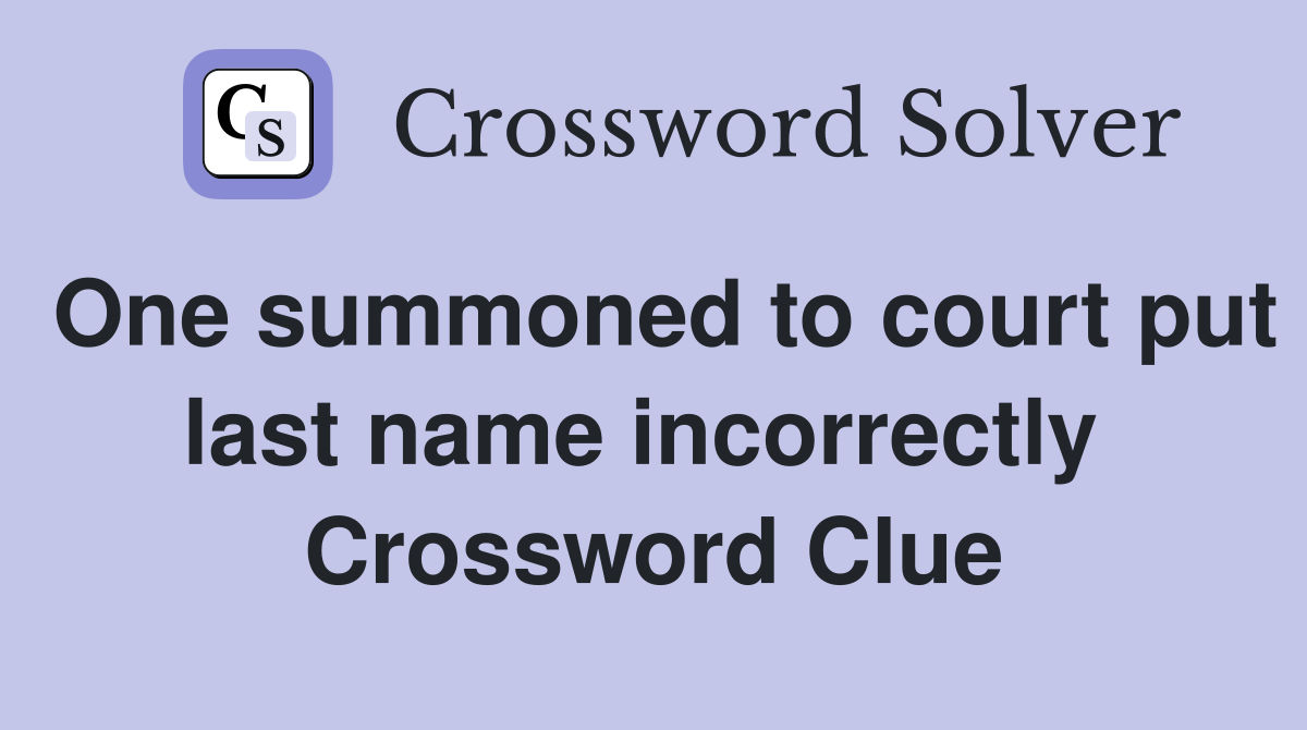 One summoned to court put last name incorrectly  Crossword Clue