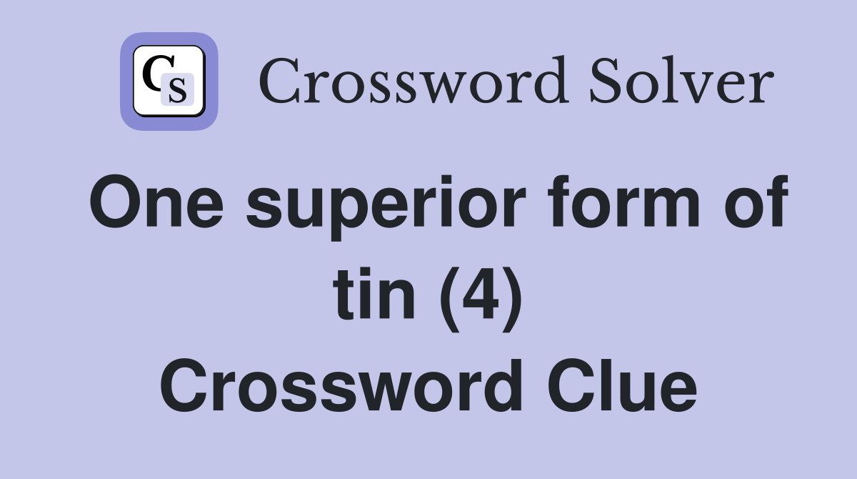 One superior form of tin (4) Crossword Clue