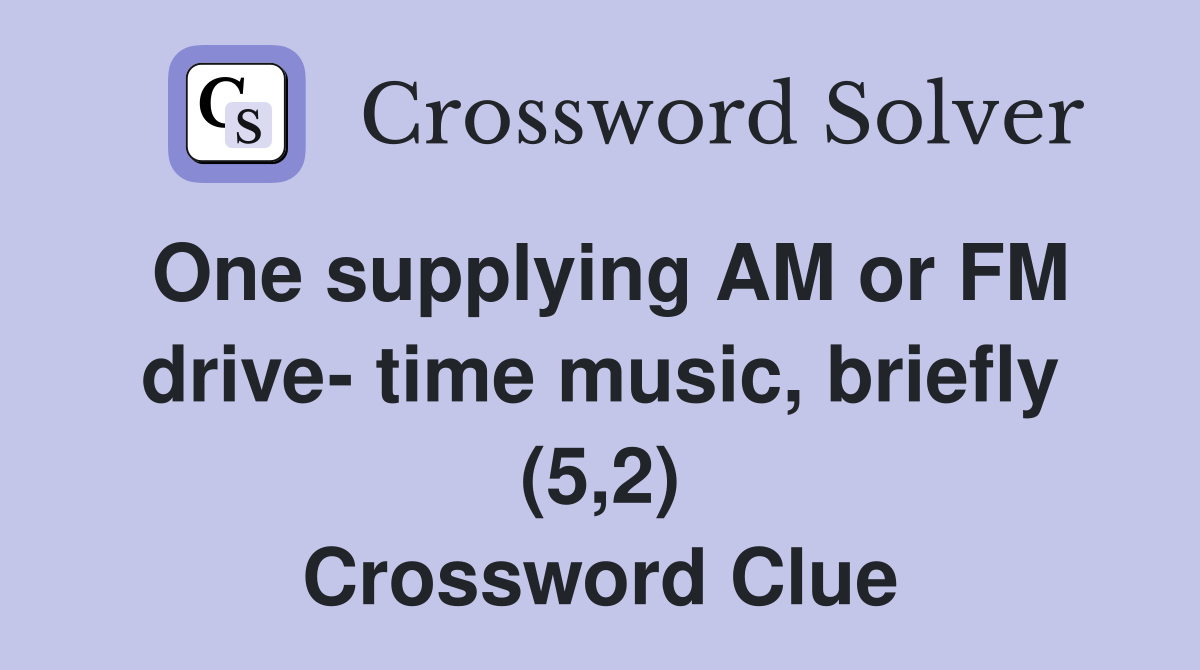 One supplying AM or FM drive- time music, briefly (5,2) Crossword Clue
