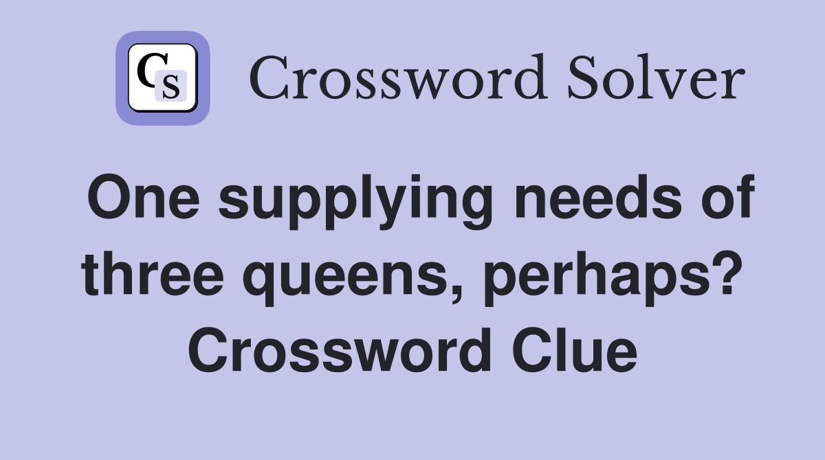 One supplying needs of three queens, perhaps? Crossword Clue